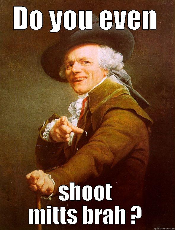 DO YOU EVEN SHOOT MITTS BRAH ? Joseph Ducreux
