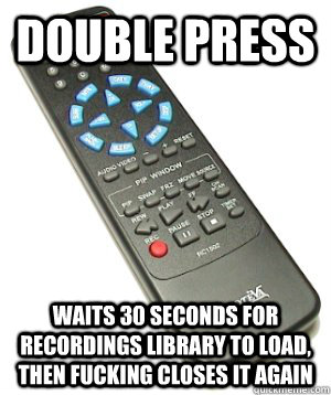 double press waits 30 seconds for recordings library to load, THEN fucking closes it again - double press waits 30 seconds for recordings library to load, THEN fucking closes it again  Scumbag Remote