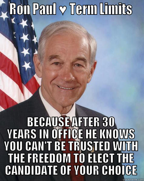 Ron Paul -  RON PAUL ♥ TERM LIMITS  BECAUSE AFTER 30 YEARS IN OFFICE HE KNOWS YOU CAN'T BE TRUSTED WITH THE FREEDOM TO ELECT THE CANDIDATE OF YOUR CHOICE Ron Paul