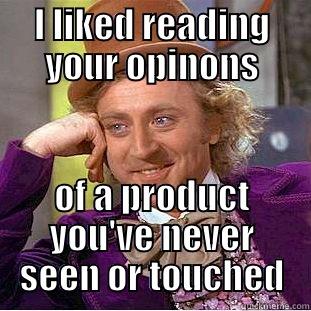 I LIKED READING YOUR OPINONS OF A PRODUCT YOU'VE NEVER SEEN OR TOUCHED Condescending Wonka