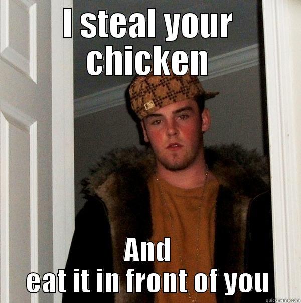 I STEAL YOUR CHICKEN AND EAT IT IN FRONT OF YOU Scumbag Steve