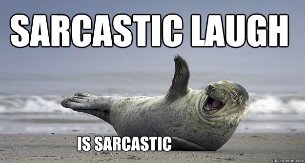 Sarcastic Laugh is sarcastic - Sarcastic Laugh is sarcastic  Sarcastic Laugh Seal