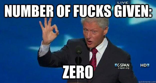 Number of fucks given: zero - Number of fucks given: zero  Bill Clinton gives zero fucks