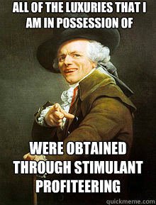 All of the luxuries that I am in possession of were obtained through stimulant profiteering  Joseph Ducreax
