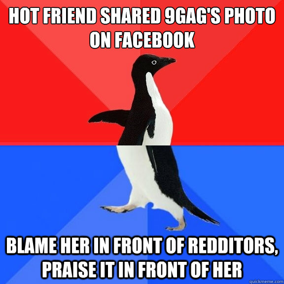Hot Friend shared 9gag's photo on Facebook Blame her in front of redditors, praise it in front of her  Socially Awksome Penguin
