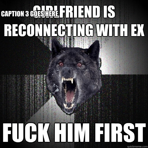 girlfriend is reconnecting with ex fuck him first       Caption 3 goes here  Insanity Wolf