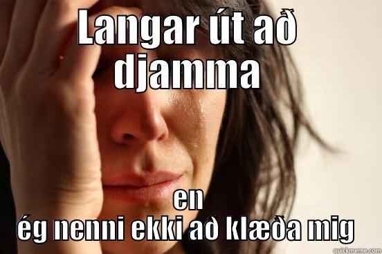 LANGAR ÚT AÐ DJAMMA EN ÉG NENNI EKKI AÐ KLÆÐA MIG  First World Problems
