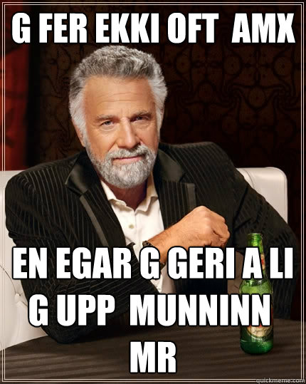 Ég fer ekki oft á AMX En þegar ég geri það æli ég upp í munninn á mér  The Most Interesting Man In The World