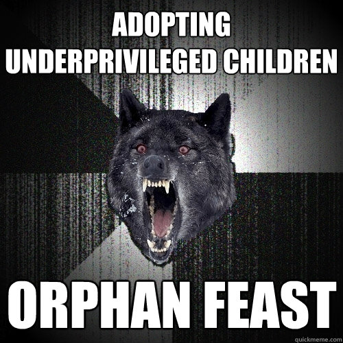 adopting underprivileged children orphan feast  Insanity Wolf