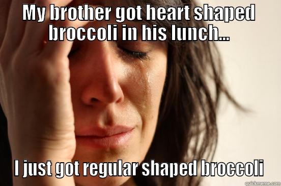 MY BROTHER GOT HEART SHAPED BROCCOLI IN HIS LUNCH... I JUST GOT REGULAR SHAPED BROCCOLI First World Problems