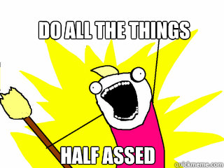 do all the things 
 Half Assed  All The Things
