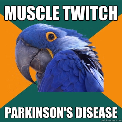 Muscle twitch Parkinson's Disease  Paranoid Parrot