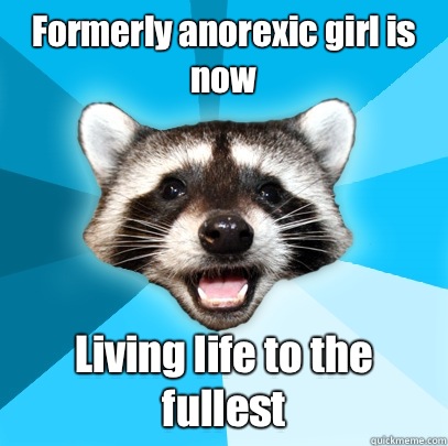 Formerly anorexic girl is now Living life to the fullest  Lame Pun Coon