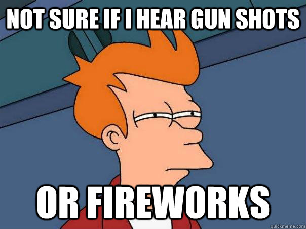 Not sure if i hear gun shots Or fireworks - Not sure if i hear gun shots Or fireworks  Futurama Fry