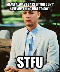 Mama always says, if you don't have anything nice to say... STFU   Forrest Gump