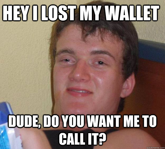 Hey I lost my Wallet Dude, do you want me to call it? - Hey I lost my Wallet Dude, do you want me to call it?  10 Guy