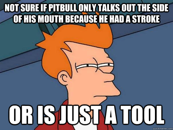 Not sure if Pitbull only talks out the side of his mouth because he had a stroke or is just a tool  Futurama Fry