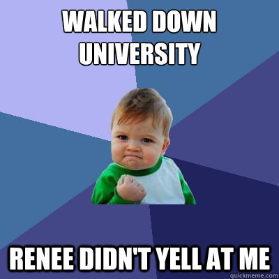 Walked down university Renee didn't yell at me - Walked down university Renee didn't yell at me  Success Kid