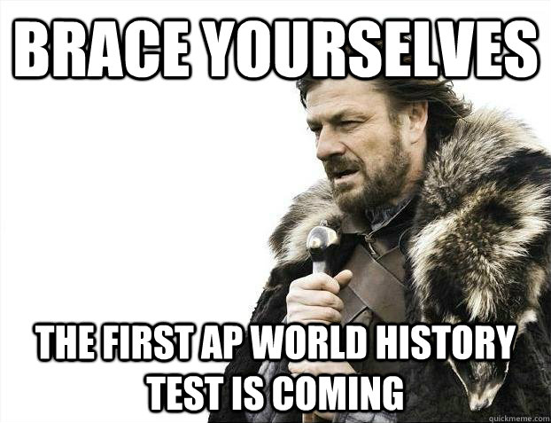 Brace yourselves the first ap world history test is coming - Brace yourselves the first ap world history test is coming  Misc