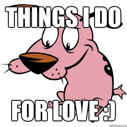 things i do for love :) - things i do for love :)  For Love Courage The Cowardly Dog