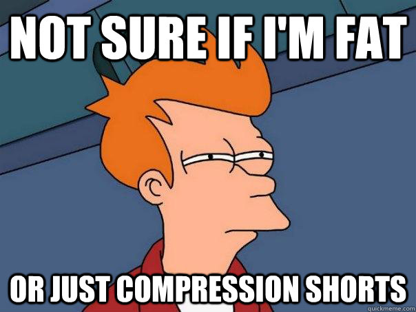 Not sure if I'm fat Or just compression shorts  Futurama Fry