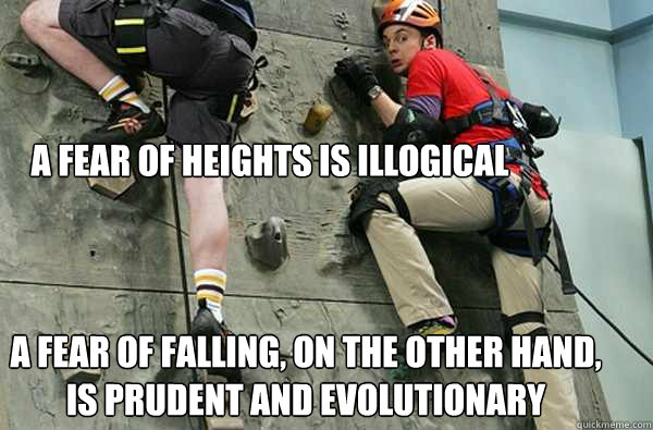 A fear of heights is illogical A fear of falling, on the other hand, is prudent and evolutionary  