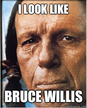 I look like Bruce Willis - I look like Bruce Willis  Sad Native American