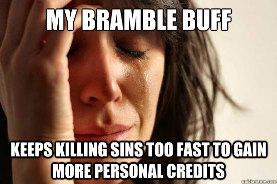 My bramble buff Keeps killing sins too fast to gain more personal credits  First World Problems