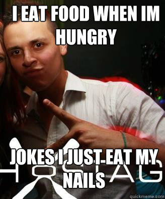 I EAT FOod when im hungry Jokes I just eat my nails - I EAT FOod when im hungry Jokes I just eat my nails  mzen ismail