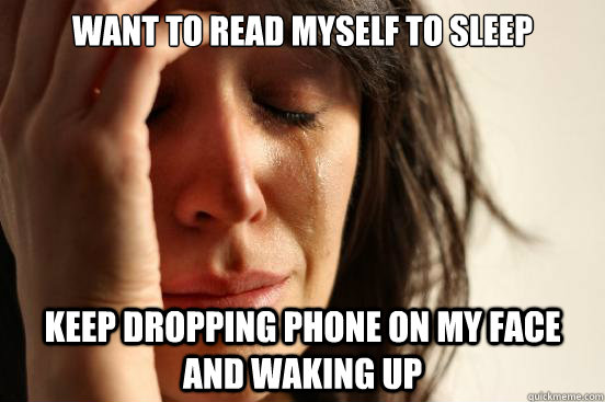 want to read myself to sleep keep dropping phone on my face and waking up  First World Problems