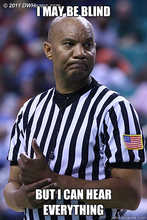 I MAY BE BLIND BUT I CAN HEAR  EVERYTHING - I MAY BE BLIND BUT I CAN HEAR  EVERYTHING  Scumbag Referee