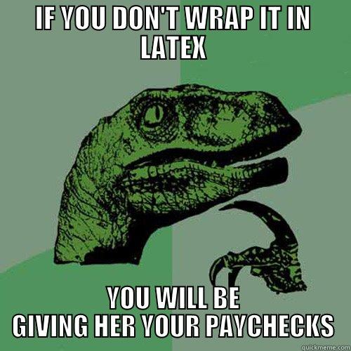 IF YOU DON'T WRAP IT IN LATEX YOU WILL BE GIVING HER YOUR PAYCHECKS Philosoraptor