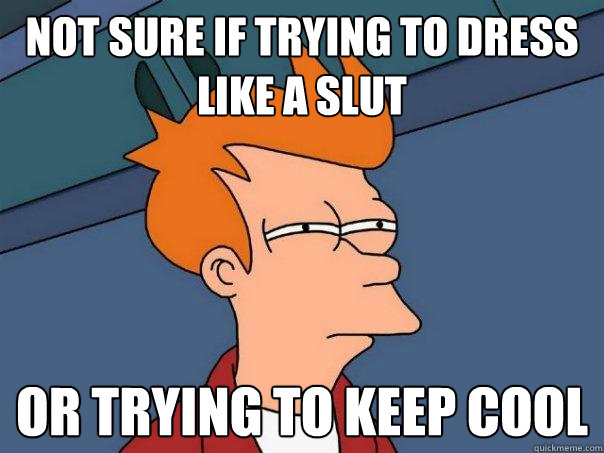 Not sure if trying to dress like a slut Or trying to keep cool  Futurama Fry