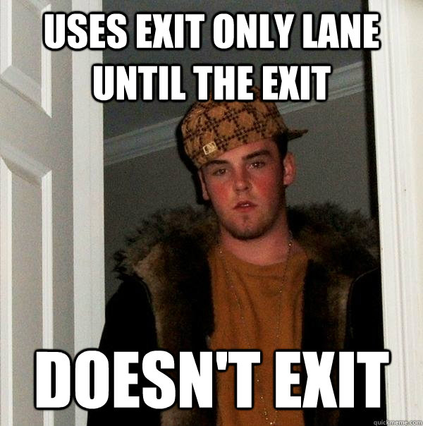 Uses exit only lane until the exit doesn't exit  Scumbag Steve