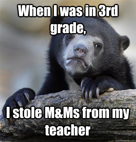 When I was in 3rd grade, I stole M&Ms from my teacher  Confession Bear