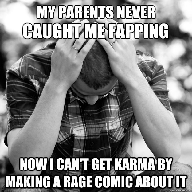My parents never Now i can't get karma by making a rage comic about it Caught me fapping  First World Problems Man