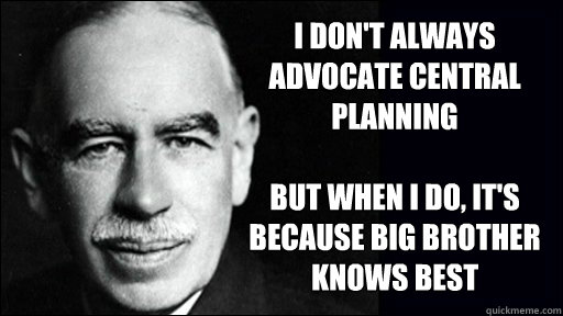 I don't always advocate central planning

but when I do, it's because big brother knows best - I don't always advocate central planning

but when I do, it's because big brother knows best  interesting scumbag keynes