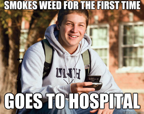 Smokes weed for the first time goes to hospital  College Freshman