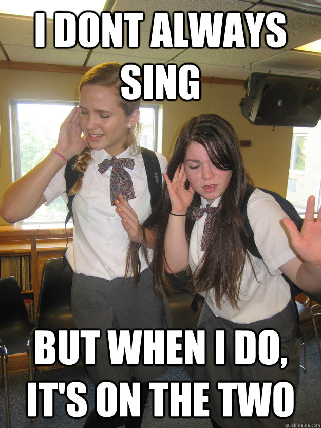 I dont always sing but when i do, it's on the two - I dont always sing but when i do, it's on the two  me singing meme