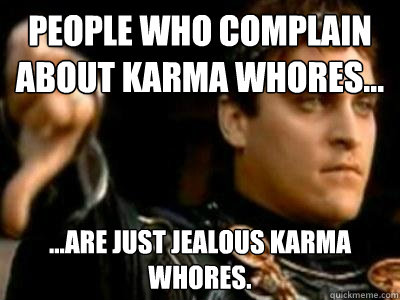People who complain about karma whores... ...are just jealous karma whores.  Downvoting Roman