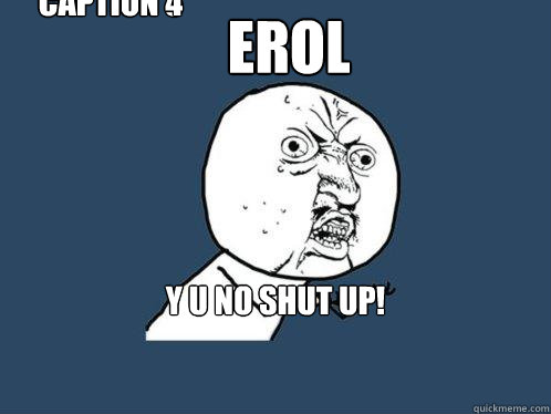 EROL Y U NO SHUT UP!

im gonna beat you with my b2 Caption 3 goes here Caption 4 goes here  Y U No