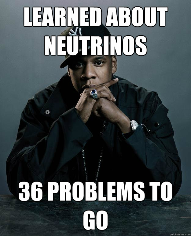 Learned about neutrinos 36 problems to go  Jay Z Problems