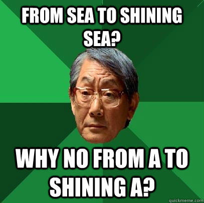 From sea to shining sea? why no from A to shining A?  High Expectations Asian Father