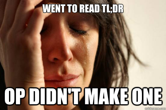 went to read tl;dr op didn't make one - went to read tl;dr op didn't make one  First World Problems