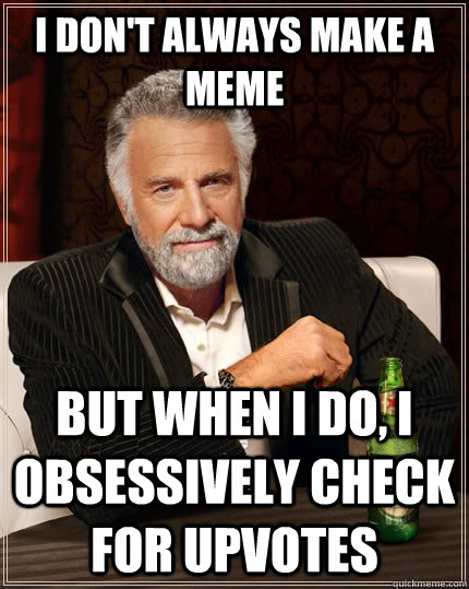 I don't always make a meme but when I do, i obsessively check for upvotes  The Most Interesting Man In The World