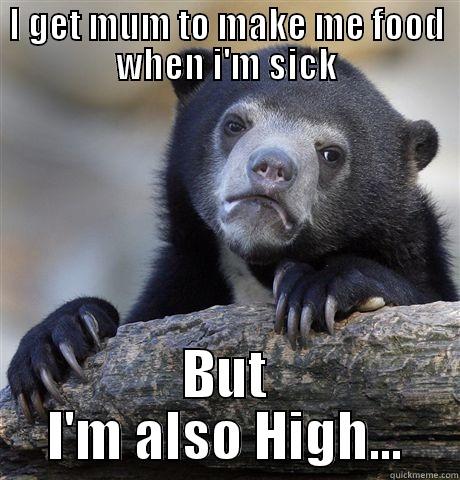 I GET MUM TO MAKE ME FOOD WHEN I'M SICK BUT I'M ALSO HIGH... Confession Bear