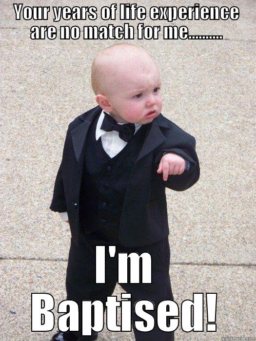 YOUR YEARS OF LIFE EXPERIENCE ARE NO MATCH FOR ME.......... I'M BAPTISED! Baby Godfather