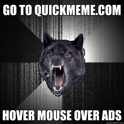 Go to quickmeme.com Hover mouse over ads  Insanity Wolf