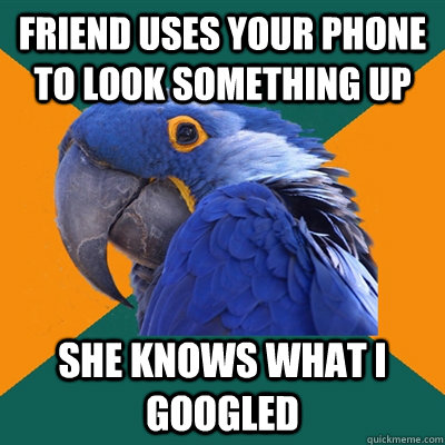 friend uses your phone to look something up she knows what i googled  Paranoid Parrot