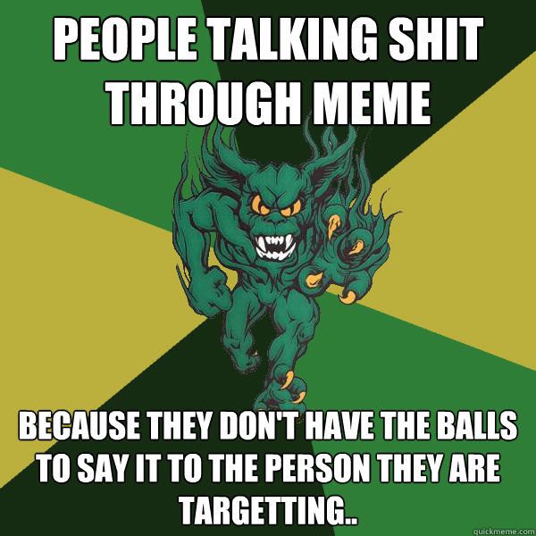 People talking shit through meme because they don't have the balls to say it to the person they are targetting.. - People talking shit through meme because they don't have the balls to say it to the person they are targetting..  Green Terror